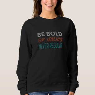 Be Bold Or Italics Never Regular Sweatshirt