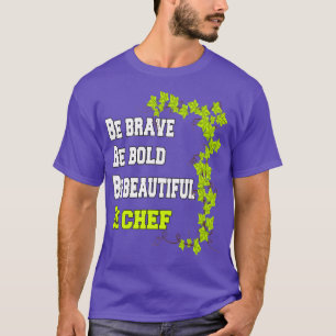 Be Brave Be Bold Be Beautiful Be Chef  T-Shirt