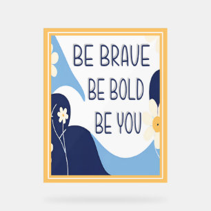 Be Brave Be Bold Be You Inspirational Motivational Acrylic Sign