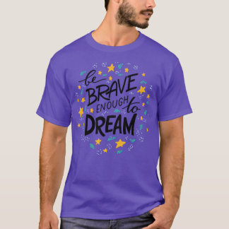 Be Brave Enough To Dream  T-Shirt