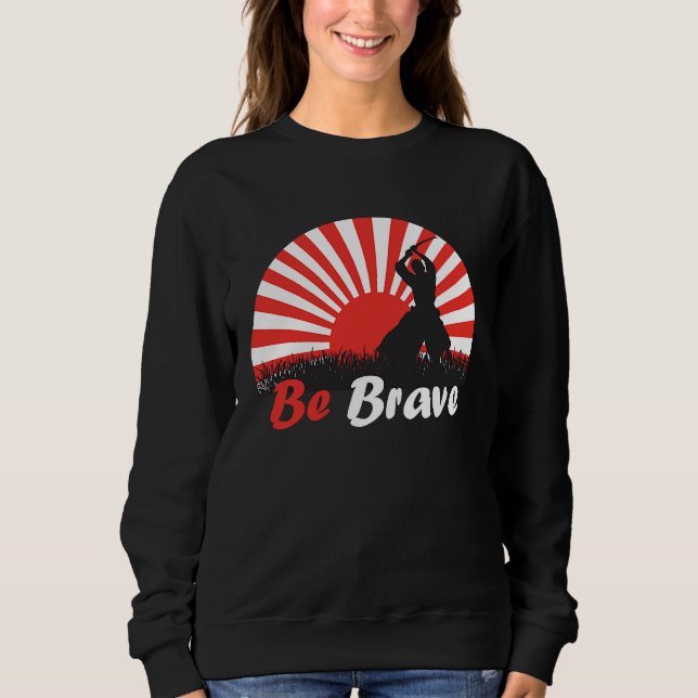Be Brave Fighter Asian Warrior Japan Samurai Risin Sweatshirt (Front)