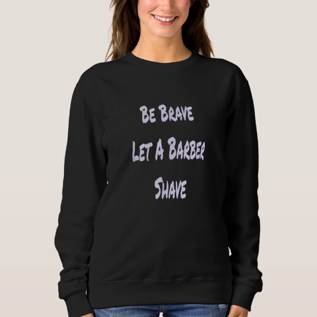 Be Brave Let A Barber Shave Sweatshirt (Front)