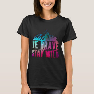 Be Brave Stay Wild Camping Hiking Nature Wildernes T-Shirt