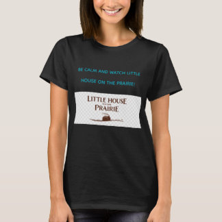 BE CALM AND WATCH LITTLE HOUSE ON THE PRAIRIE  T-Shirt