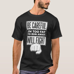 Be Careful I m Too Fat To Run Away Will Fight T-Shirt