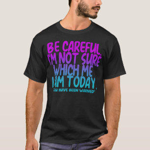 Be Careful I'M Not Sure Which Me I Am T-Shirt