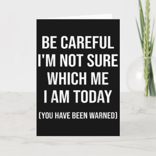Be Careful I'm Not Sure Which Me I Am Today Funny  Card