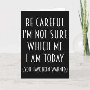 Be Careful I'm Not Sure Which Me I Am Today Funny  Card