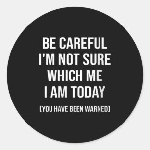 Be Careful I'm Not Sure Which Me I Am Today Funny  Classic Round Sticker
