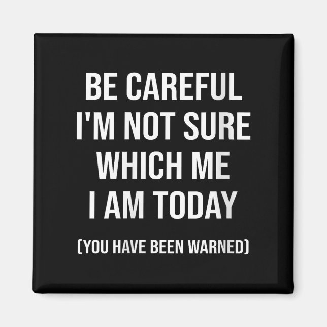 Be Careful I'm Not Sure Which Me I Am Today Funny  Magnet (Front)