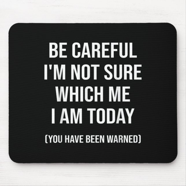 Be Careful I'm Not Sure Which Me I Am Today Funny  Mouse Pad (Front)