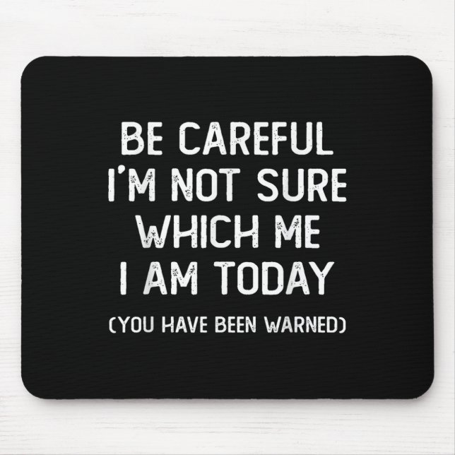 Be Careful I'm Not Sure Which Me I Am Today Funny  Mouse Pad (Front)
