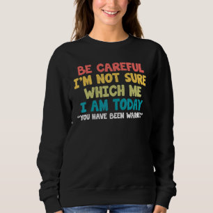 Be Careful I'm Not Sure Which Me I Am Today Quote Sweatshirt