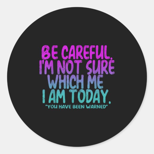 Be Careful I'm Not Sure Which Me Today You Have Be Classic Round Sticker (Front)