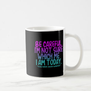 Be Careful I'm Not Sure Which Me Today You Have Be Coffee Mug