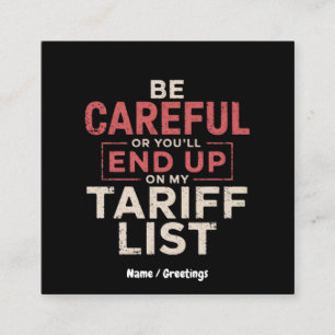 Be Careful or You Will End Up on My Tariff List Square Business Card