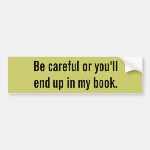 Be careful or you'll end up in my book. bumper sticker