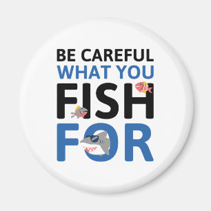 Be Careful What You Fish For Magnet