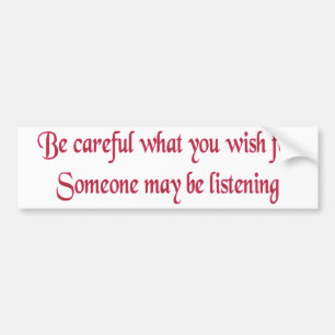 Be careful what you wish for... bumper sticker