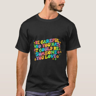 Be Careful Who You E It Could Be Someone You Love T-Shirt
