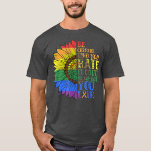 Be Careful Who You Hate it Be Someone You Love Lgb T-Shirt