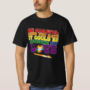 Be Careful Who You Hate It Could Be Someone Love T-Shirt