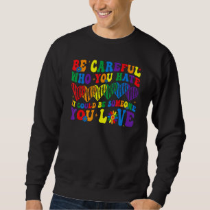 Be Careful Who You Hate It Could Be Someone You Lo Sweatshirt