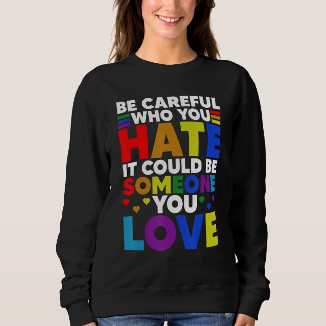Be Careful Who You HATE It Could Be Someone You LO Sweatshirt (Front)