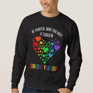 BE CAREFUL WHO YOU HATE IT COULD BE SOMEONE YOU LO SWEATSHIRT