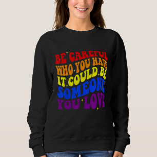 Be Careful Who You HATE It Could Be Someone You LO Sweatshirt