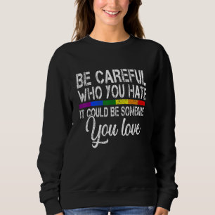 Be Careful Who You Hate It Could Be Someone You Lo Sweatshirt