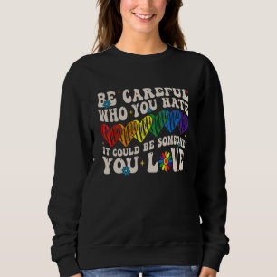 Be Careful Who You Hate It Could Be Someone You Lo Sweatshirt