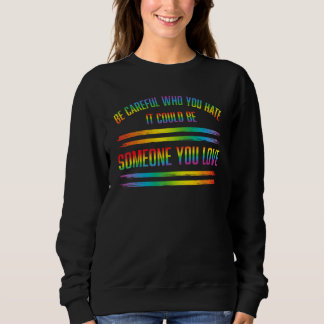 BE CAREFUL WHO YOU HATE IT COULD BE SOMEONE YOU LO SWEATSHIRT