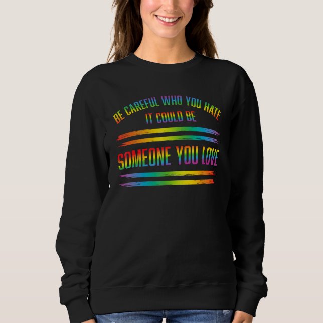 BE CAREFUL WHO YOU HATE IT COULD BE SOMEONE YOU LO SWEATSHIRT (Front)