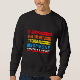 Be Careful Who You Hate It Could Be Someone You Lo Sweatshirt