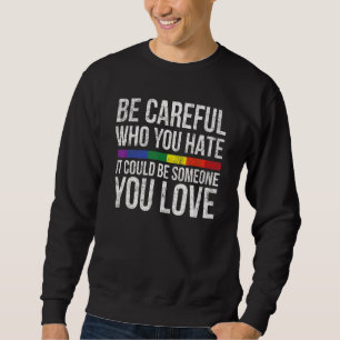 Be Careful Who You Hate It Could Be Someone You Lo Sweatshirt