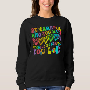 Be Careful Who You Hate It Could Be Someone You Lo Sweatshirt
