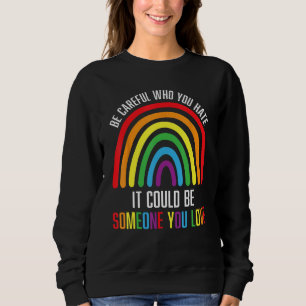 BE CAREFUL WHO YOU HATE IT COULD BE SOMEONE YOU LO SWEATSHIRT
