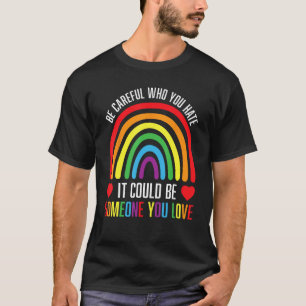 BE CAREFUL WHO YOU HATE IT COULD BE SOMEONE YOU LO T-Shirt
