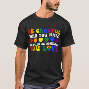 Be Careful Who You Hate It Could Be Someone You Lo T-Shirt
