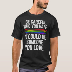 Be Careful Who You Hate It Could Be Someone You Lo T-Shirt