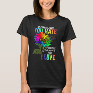 Be Careful Who You Hate It Could Be Someone You Lo T-Shirt