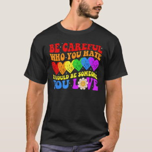 Be Careful Who You Hate It Could Be Someone You Lo T-Shirt