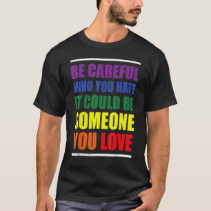 Be Careful Who You Hate It Could Be Someone You Lo T-Shirt