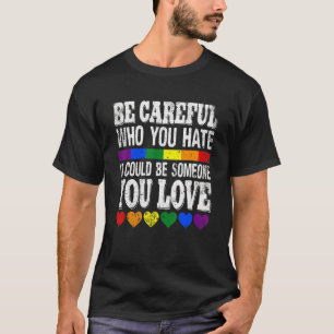 Be Careful Who You Hate It Could Be Someone You Lo T-Shirt