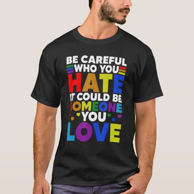 Be Careful Who You HATE It Could Be Someone You LO T-Shirt (Front)