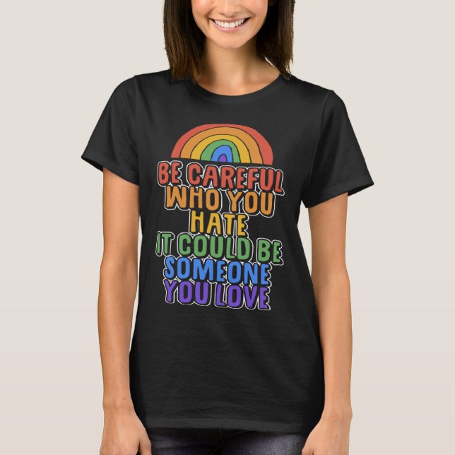 Be Careful Who You Hate It Could Be Someone You Lo T-Shirt (Front)