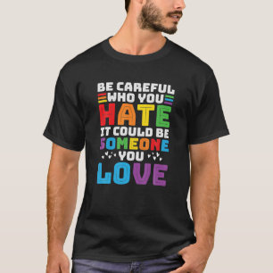 Be Careful Who You Hate It Could Be Someone You T-Shirt