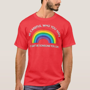 Be Careful Who You Hate, It Might Be Someone You L T-Shirt
