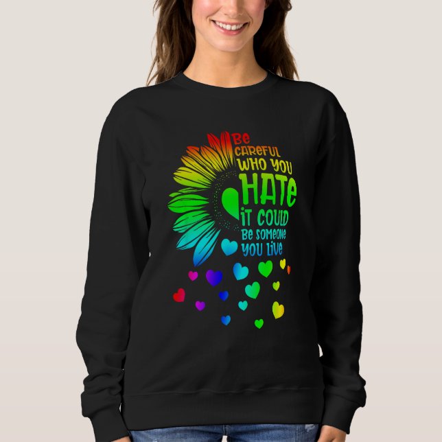 Be Careful Who You Hate It Someone You Love LGBT S Sweatshirt (Front)